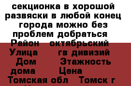 секционка в хорошой развяски в любой конец города можно без проблем добраться › Район ­ октябрьский › Улица ­ 79 гв дивизий › Дом ­ 1 › Этажность дома ­ 9 › Цена ­ 9 000 - Томская обл., Томск г. Недвижимость » Квартиры аренда   . Томская обл.,Томск г.